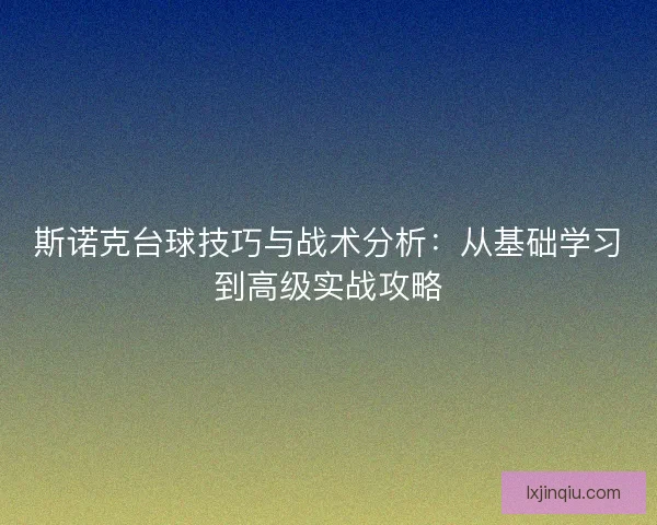 斯诺克台球技巧与战术分析：从基础学习到高级实战攻略