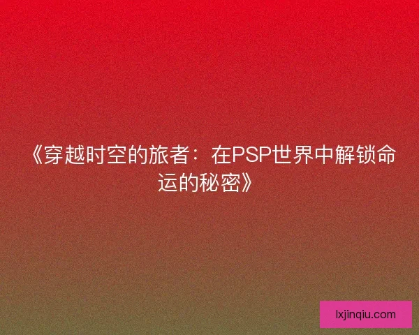 《穿越时空的旅者：在PSP世界中解锁命运的秘密》