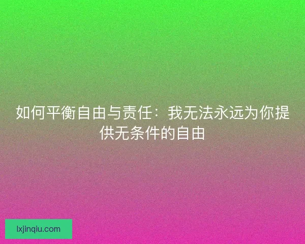 如何平衡自由与责任：我无法永远为你提供无条件的自由