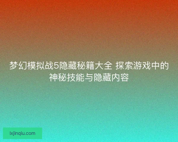 梦幻模拟战5隐藏秘籍大全 探索游戏中的神秘技能与隐藏内容