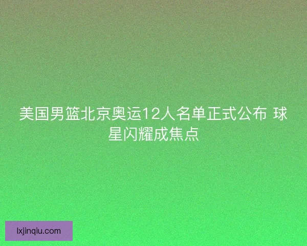 美国男篮北京奥运12人名单正式公布 球星闪耀成焦点
