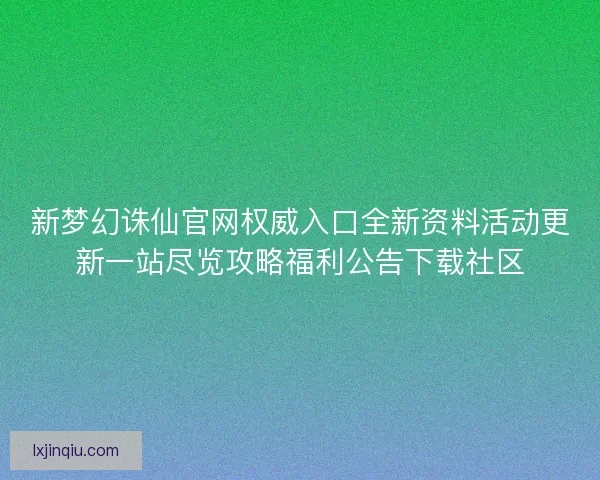 新梦幻诛仙官网权威入口全新资料活动更新一站尽览攻略福利公告下载社区