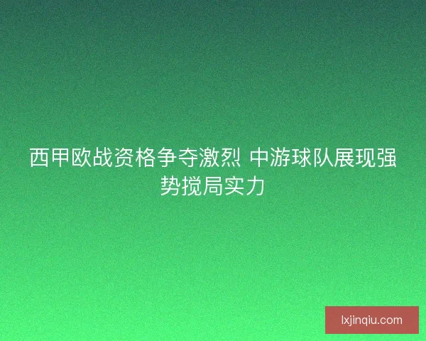 西甲欧战资格争夺激烈 中游球队展现强势搅局实力
