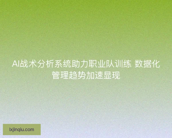 AI战术分析系统助力职业队训练 数据化管理趋势加速显现
