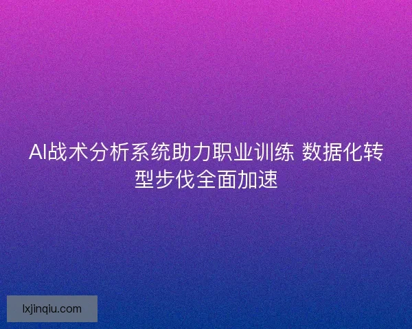 AI战术分析系统助力职业训练 数据化转型步伐全面加速 AI战术分析系统助力职业训练 数据化转型步伐全面加速